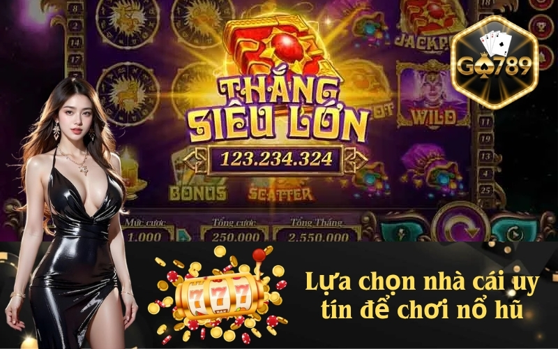 Lựa chọn nhà cái uy tín để chơi nổ hũ