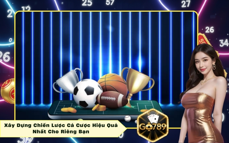 Xây Dựng Chiến Lược Cá Cược Hiệu Quả Nhất Cho Riêng Bạn