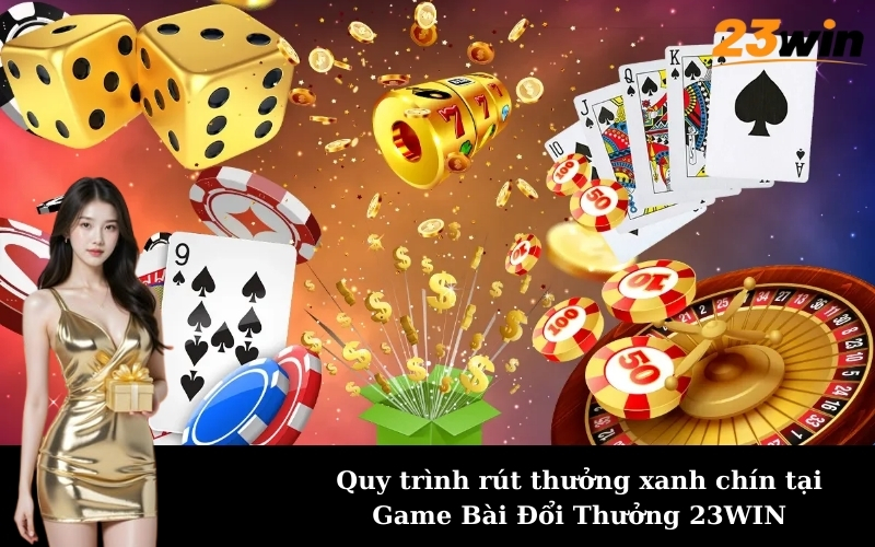 Quy trình rút thưởng xanh chín tại Game Bài Đổi Thưởng 23WIN